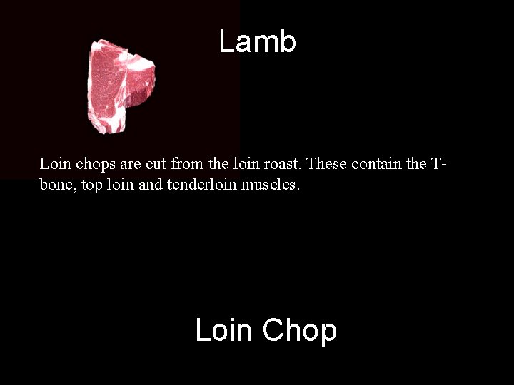 Lamb Loin chops are cut from the loin roast. These contain the Tbone, top