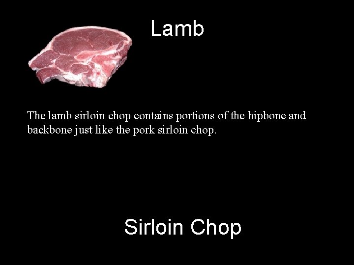 Lamb The lamb sirloin chop contains portions of the hipbone and backbone just like