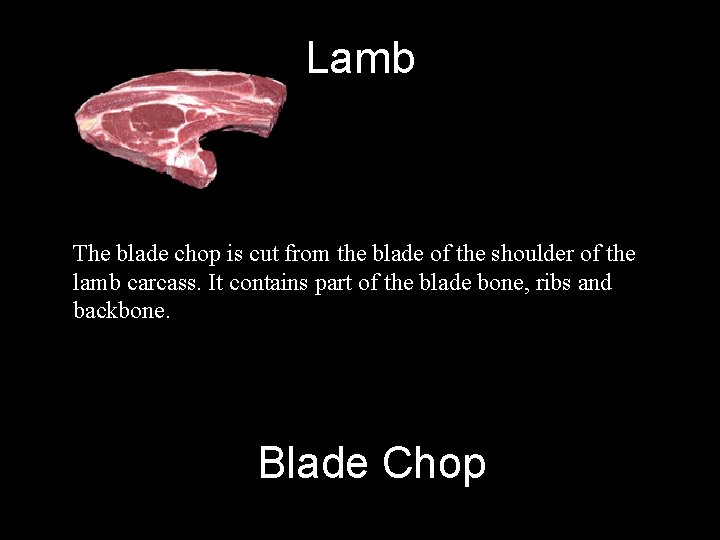 Lamb The blade chop is cut from the blade of the shoulder of the