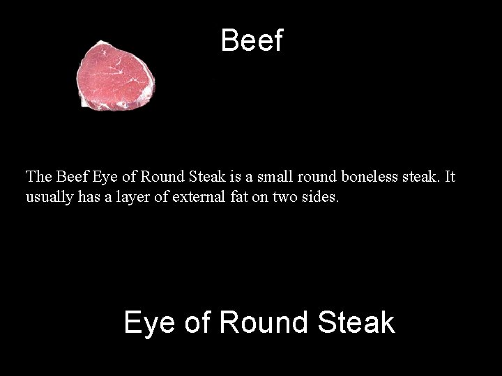 Beef The Beef Eye of Round Steak is a small round boneless steak. It