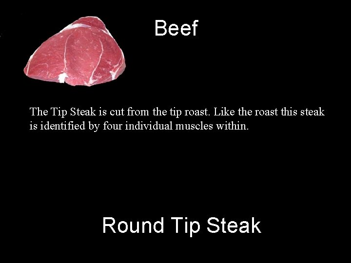 Beef The Tip Steak is cut from the tip roast. Like the roast this
