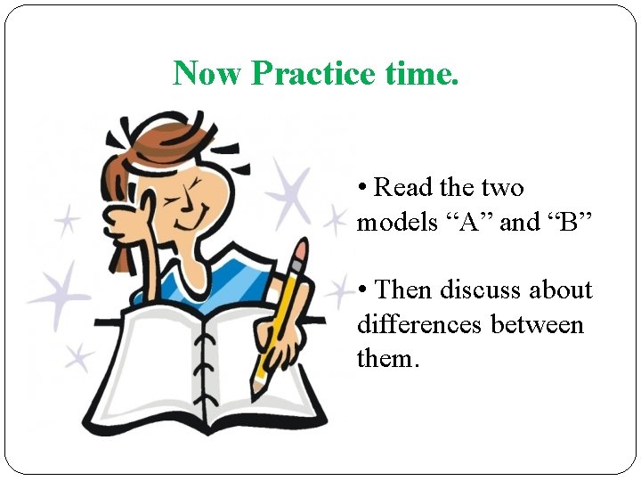 Now Practice time. • Read the two models “A” and “B” • Then discuss