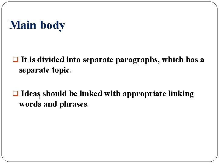 Main body q It is divided into separate paragraphs, which has a separate topic.