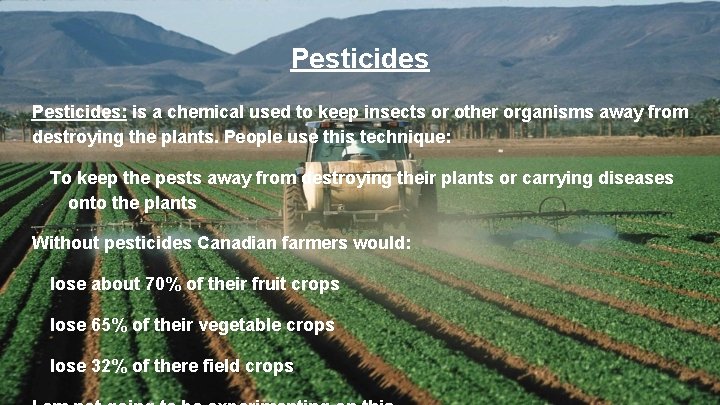 Pesticides: is a chemical used to keep insects or other organisms away from destroying