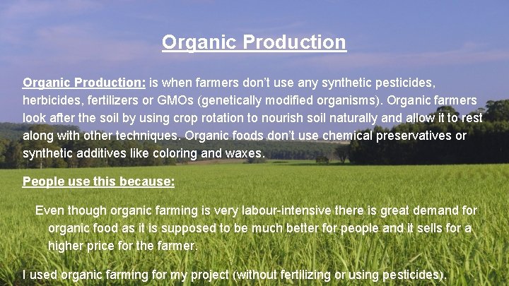 Organic Production: is when farmers don’t use any synthetic pesticides, herbicides, fertilizers or GMOs