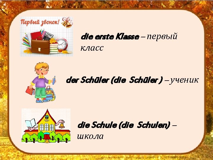 die erste Klasse – первый класс der Schüler (die Schüler ) – ученик die