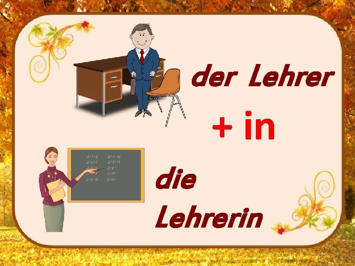 der Lehrer + in die Lehrerin 