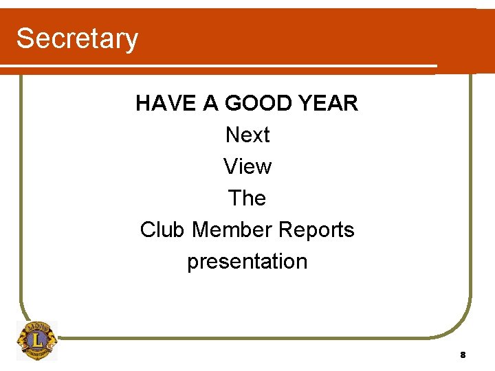 Secretary HAVE A GOOD YEAR Next View The Club Member Reports presentation 8 