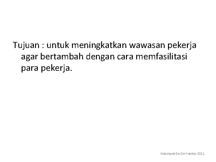 Tujuan : untuk meningkatkan wawasan pekerja agar bertambah dengan cara memfasilitasi para pekerja. Kelompok