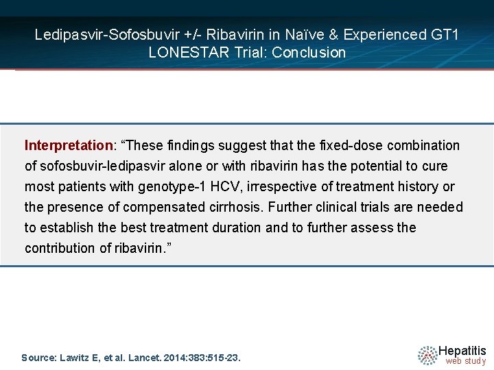 Ledipasvir-Sofosbuvir +/- Ribavirin in Naïve & Experienced GT 1 LONESTAR Trial: Conclusion Interpretation: “These