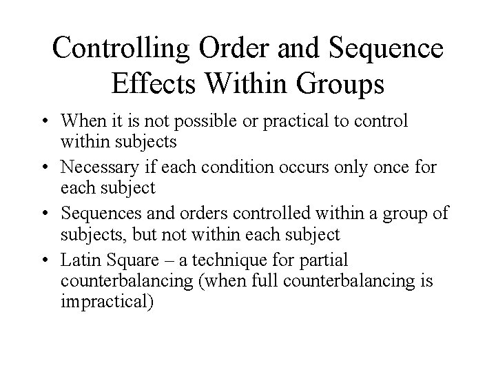 Controlling Order and Sequence Effects Within Groups • When it is not possible or