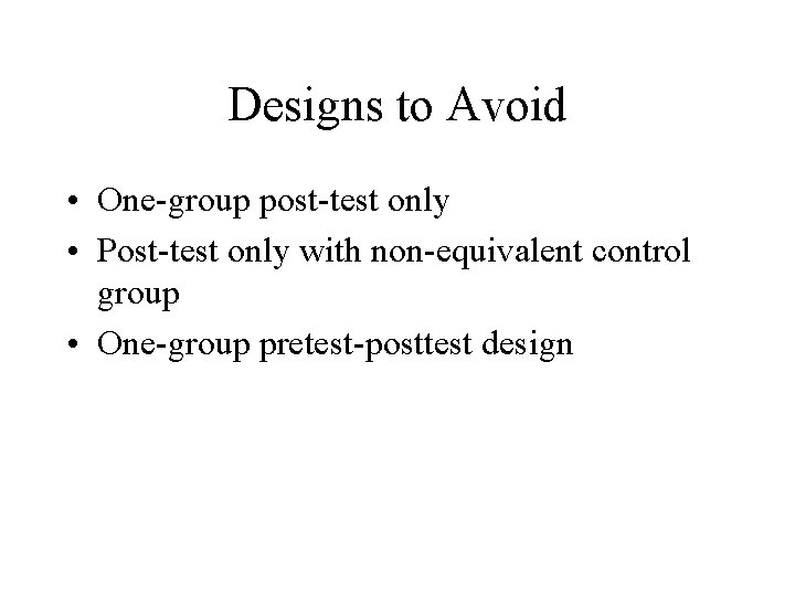 Designs to Avoid • One-group post-test only • Post-test only with non-equivalent control group