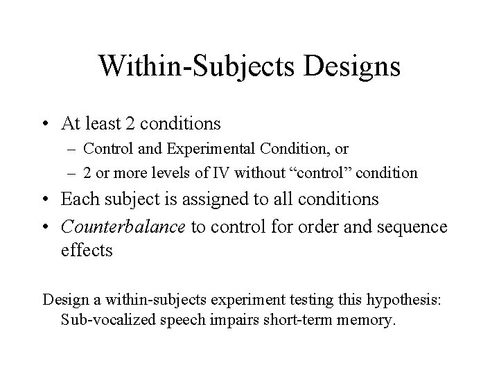 Within-Subjects Designs • At least 2 conditions – Control and Experimental Condition, or –