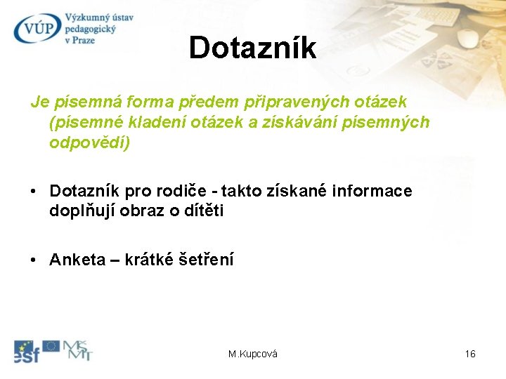 Dotazník Je písemná forma předem připravených otázek (písemné kladení otázek a získávání písemných odpovědí)