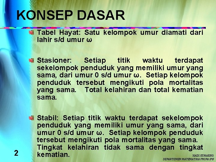 KONSEP DASAR Tabel Hayat: Satu kelompok umur diamati dari lahir s/d umur ω Stasioner: