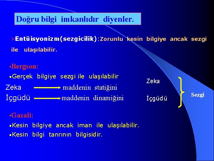 Doğru bilgi imkanlıdır diyenler. ØEntüisyonizm(sezgicilik): Zorunlu kesin bilgiye ancak sezgi ile ulaşılabilir. • Bergson: