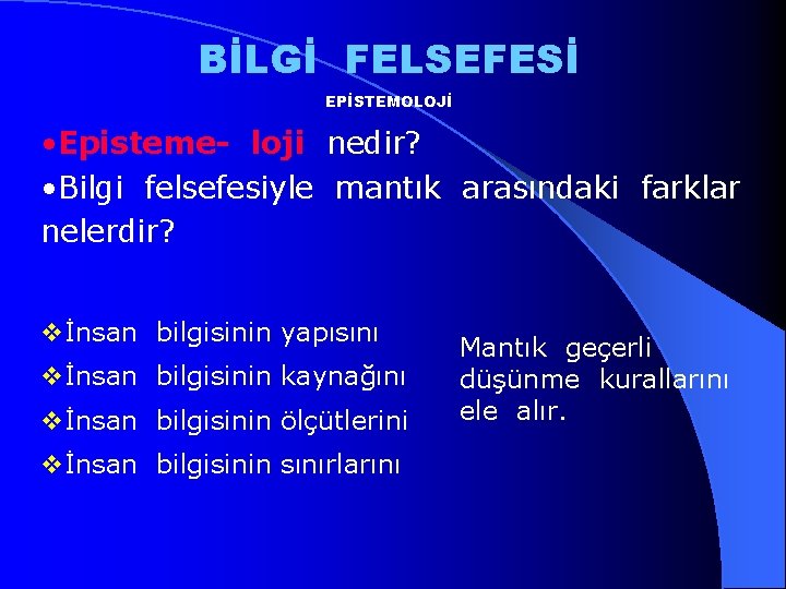 BİLGİ FELSEFESİ EPİSTEMOLOJİ • Episteme- loji nedir? • Bilgi felsefesiyle mantık arasındaki farklar nelerdir?