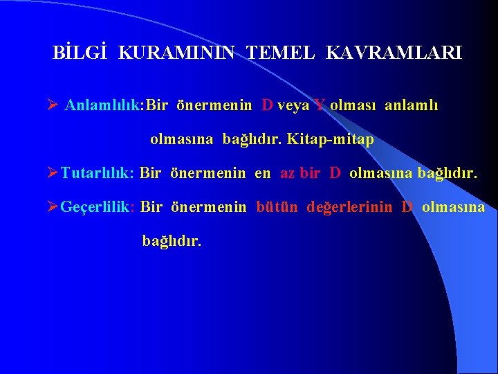 BİLGİ KURAMININ TEMEL KAVRAMLARI Ø Anlamlılık: Bir önermenin D veya Y olması anlamlı olmasına