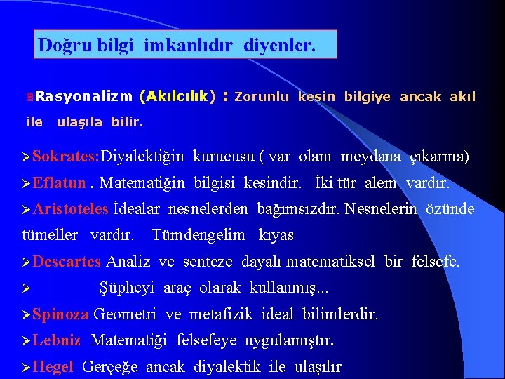 Doğru bilgi imkanlıdır diyenler. 2 Rasyonalizm ile (Akılcılık) : Zorunlu kesin bilgiye ancak akıl