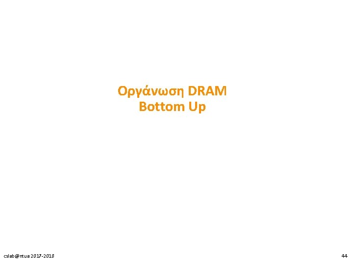 Οργάνωση DRAM Bottom Up cslab@ntua 2017 -2018 44 