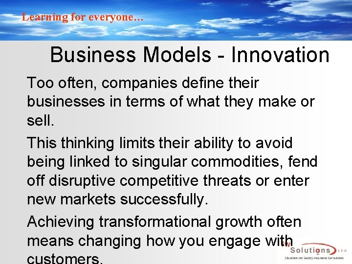 Learning for everyone… Business Models - Innovation Too often, companies define their businesses in