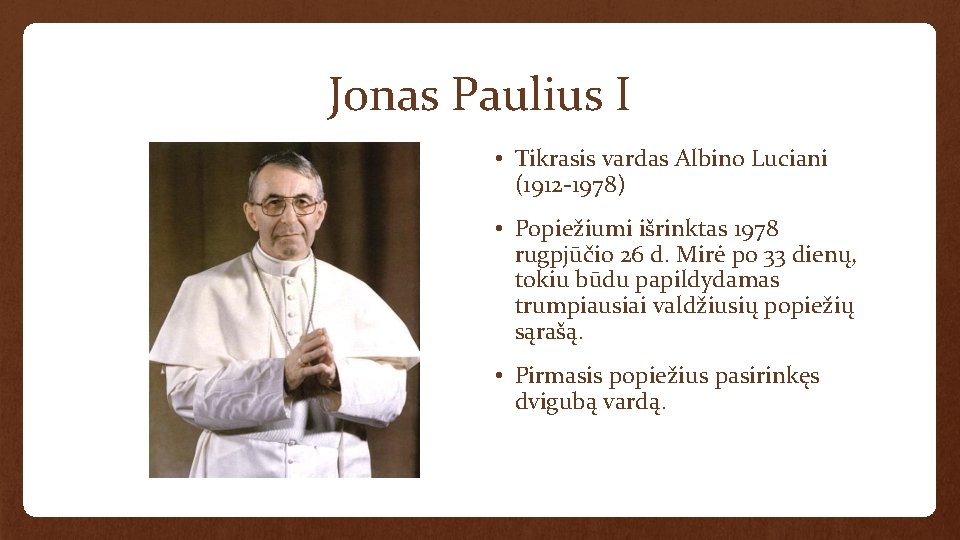 Jonas Paulius I • Tikrasis vardas Albino Luciani (1912 -1978) • Popiežiumi išrinktas 1978