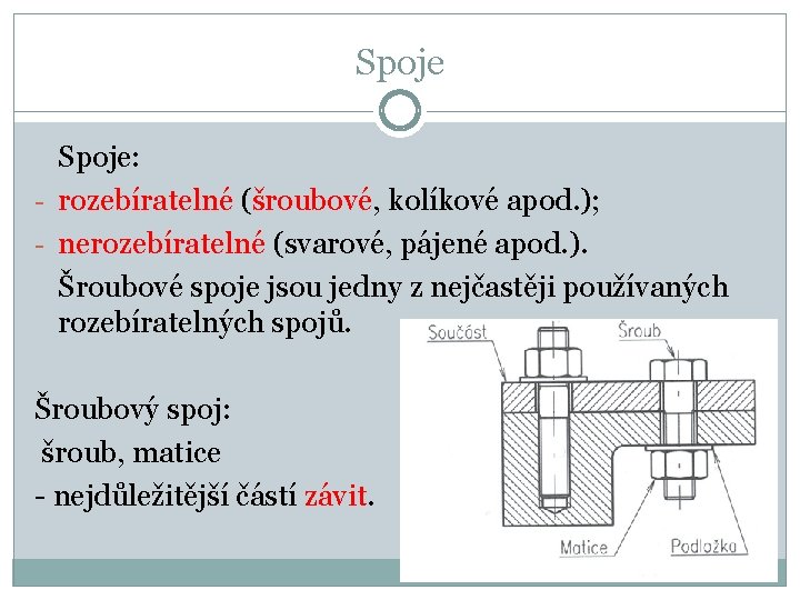 Spoje: - rozebíratelné (šroubové, kolíkové apod. ); - nerozebíratelné (svarové, pájené apod. ). Šroubové