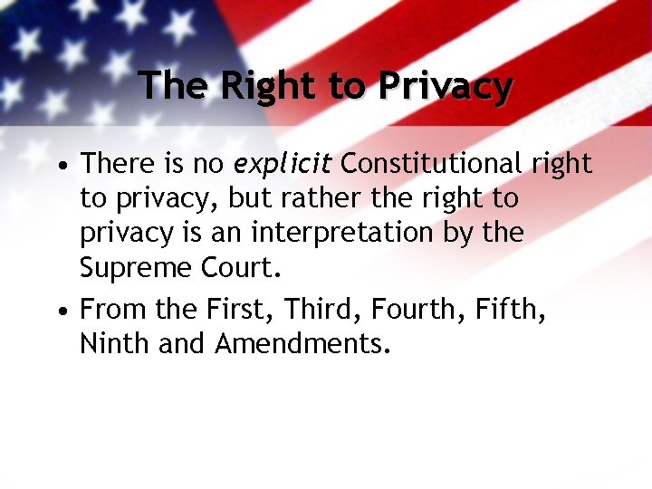 The Right to Privacy • There is no explicit Constitutional right to privacy, but