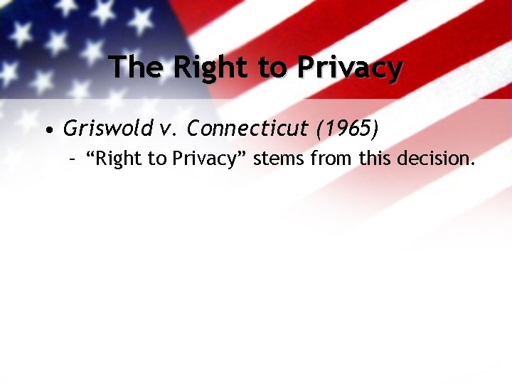 The Right to Privacy • Griswold v. Connecticut (1965) – “Right to Privacy” stems