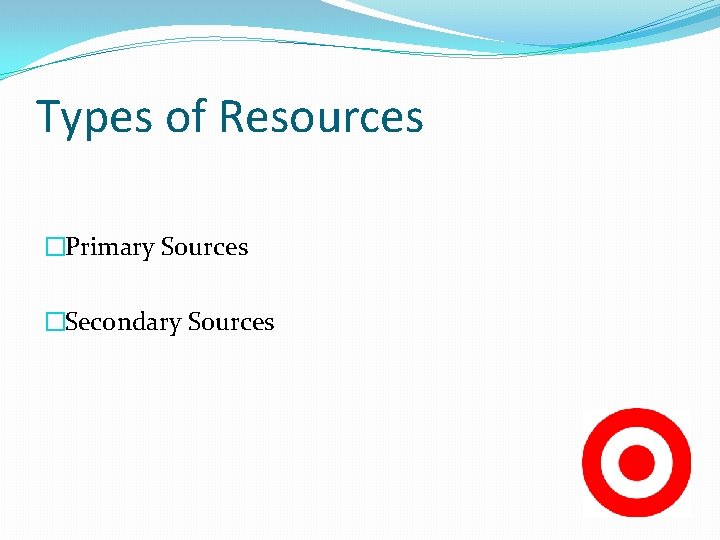 Types of Resources �Primary Sources �Secondary Sources 