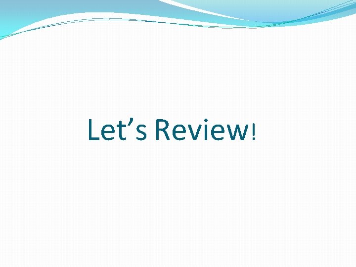 Let’s Review! 