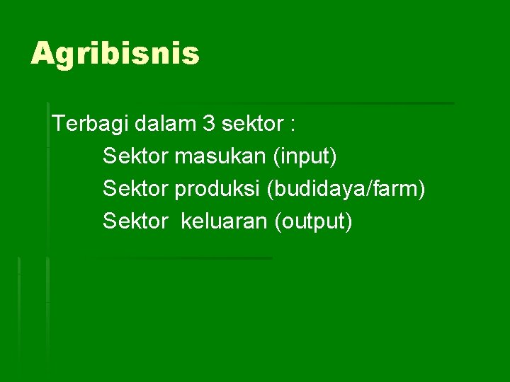 Agribisnis Terbagi dalam 3 sektor : Sektor masukan (input) Sektor produksi (budidaya/farm) Sektor keluaran