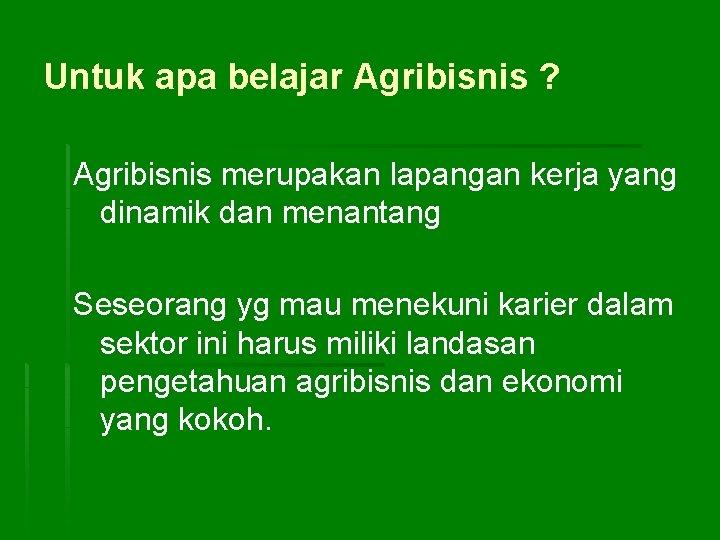 Untuk apa belajar Agribisnis ? Agribisnis merupakan lapangan kerja yang dinamik dan menantang Seseorang