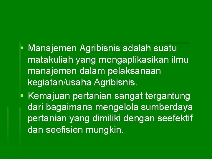 § Manajemen Agribisnis adalah suatu matakuliah yang mengaplikasikan ilmu manajemen dalam pelaksanaan kegiatan/usaha Agribisnis.