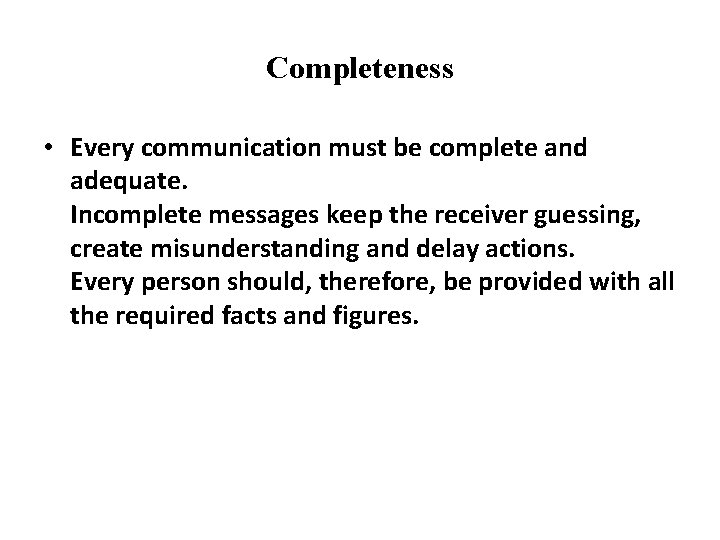 Completeness • Every communication must be complete and adequate. Incomplete messages keep the receiver