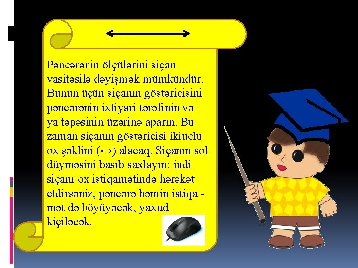 Pəncərənin ölçülərini siçan vasitəsilə dəyişmək mümkündür. Bunun üçün siçanın göstəricisini pəncərənin ixtiyari tərəfinin və