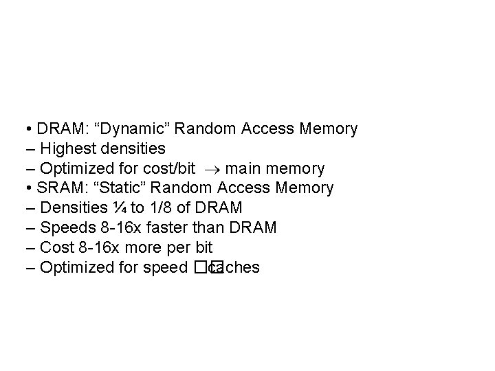  • DRAM: “Dynamic” Random Access Memory – Highest densities – Optimized for cost/bit