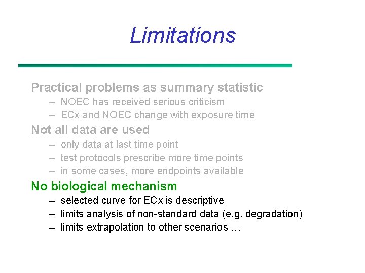 Limitations Practical problems as summary statistic – NOEC has received serious criticism – ECx