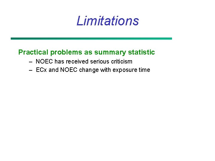 Limitations Practical problems as summary statistic – NOEC has received serious criticism – ECx