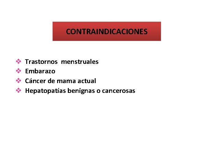 CONTRAINDICACIONES v v Trastornos menstruales Embarazo Cáncer de mama actual Hepatopatías benignas o cancerosas.
