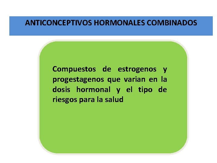 ANTICONCEPTIVOS HORMONALES COMBINADOS Compuestos de estrogenos y progestagenos que varian en la dosis hormonal