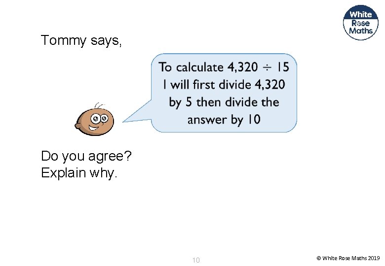 Tommy says, Do you agree? Explain why. 10 © White Rose Maths 2019 