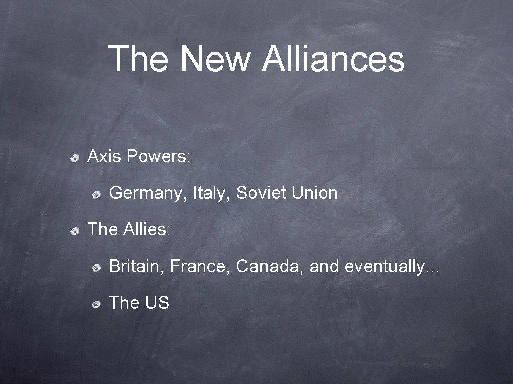 The New Alliances Axis Powers: Germany, Italy, Soviet Union The Allies: Britain, France, Canada,