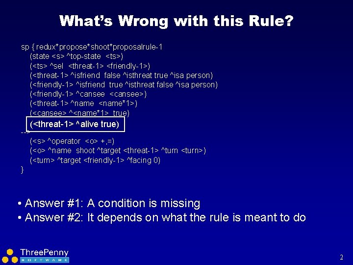 What’s Wrong with this Rule? sp { redux*propose*shoot*proposalrule-1 (state <s> ^top-state <ts>) (<ts> ^sel