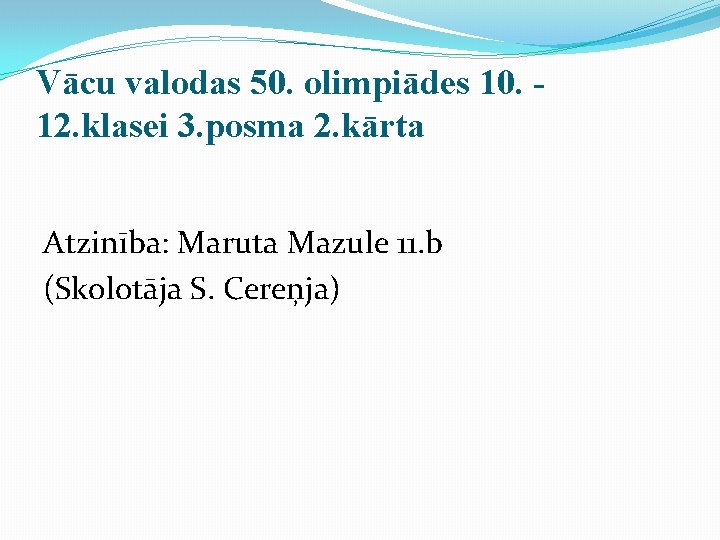 Vācu valodas 50. olimpiādes 10. 12. klasei 3. posma 2. kārta Atzinība: Maruta Mazule