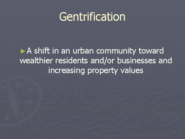 Gentrification ►A shift in an urban community toward wealthier residents and/or businesses and increasing