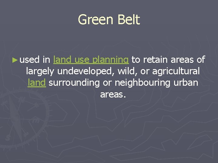 Green Belt ► used in land use planning to retain areas of largely undeveloped,