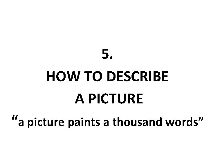 5. HOW TO DESCRIBE A PICTURE “a picture paints a thousand words” 