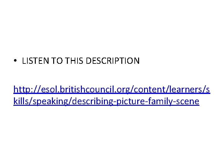  • LISTEN TO THIS DESCRIPTION http: //esol. britishcouncil. org/content/learners/s kills/speaking/describing-picture-family-scene 