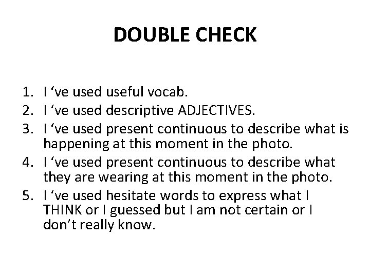 DOUBLE CHECK 1. I ‘ve used useful vocab. 2. I ‘ve used descriptive ADJECTIVES.
